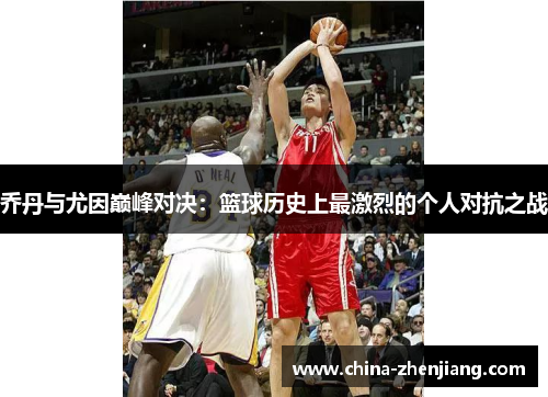 乔丹与尤因巅峰对决：篮球历史上最激烈的个人对抗之战