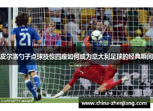 皮尔洛勺子点球技惊四座如何成为意大利足球的经典瞬间