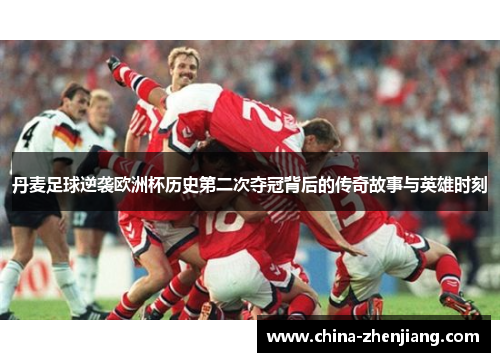 丹麦足球逆袭欧洲杯历史第二次夺冠背后的传奇故事与英雄时刻