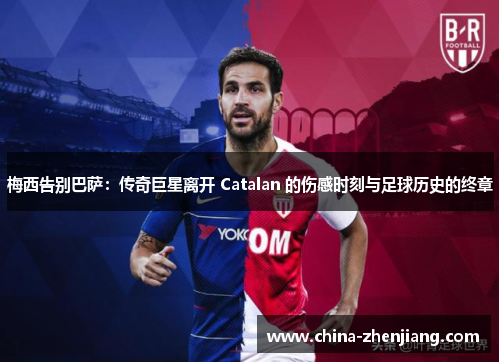 梅西告别巴萨：传奇巨星离开 Catalan 的伤感时刻与足球历史的终章