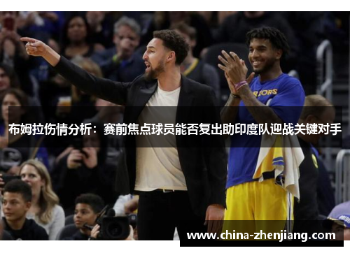 布姆拉伤情分析：赛前焦点球员能否复出助印度队迎战关键对手