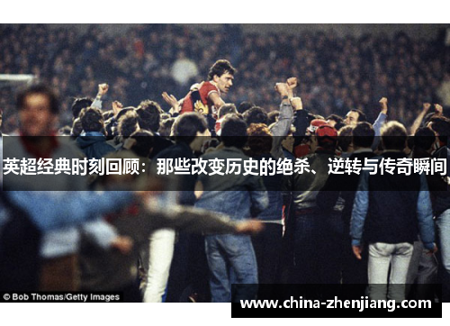 英超经典时刻回顾:那些改变历史的绝杀、逆转与传奇瞬间 英超经典时刻回顾:那些改变历史的绝杀、逆转与传奇瞬间