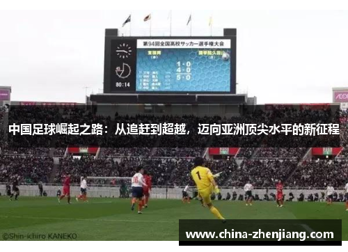 中国足球崛起之路:从追赶到超越,迈向亚洲顶尖水平的新征程 中国足球崛起之路:从追赶到超越,迈向亚洲顶尖水平的新征程