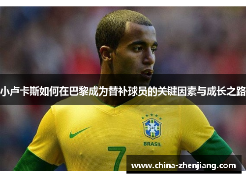 小卢卡斯如何在巴黎成为替补球员的关键因素与成长之路