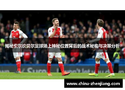 揭秘索尔坎贝尔足球场上神秘位置背后的战术秘密与决策分析