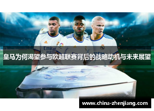皇马为何渴望参与欧超联赛背后的战略动机与未来展望 皇马为何渴望参与欧超联赛背后的战略动机与未来展望