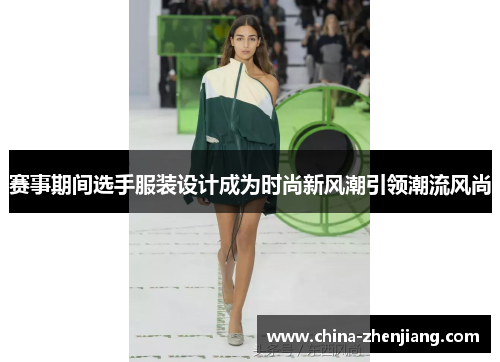 赛事期间选手服装设计成为时尚新风潮引领潮流风尚 赛事期间选手服装设计成为时尚新风潮引领潮流风尚