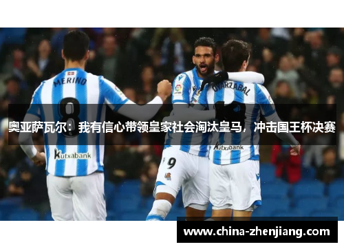 奥亚萨瓦尔:我有信心带领皇家社会淘汰皇马,冲击国王杯决赛 奥亚萨瓦尔:我有信心带领皇家社会淘汰皇马,冲击国王杯决赛