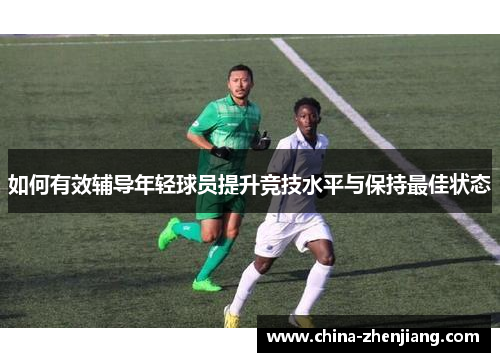 如何有效辅导年轻球员提升竞技水平与保持最佳状态