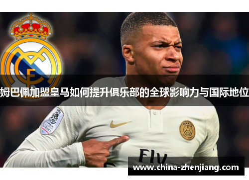 姆巴佩加盟皇马如何提升俱乐部的全球影响力与国际地位