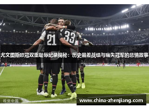 尤文图斯欧冠双重耻辱纪录揭秘：历史最差战绩与痛失冠军的悲情故事