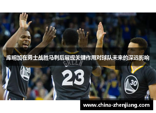 库明加在勇士战胜马刺后展现关键作用对球队未来的深远影响