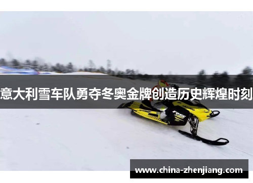 意大利雪车队勇夺冬奥金牌创造历史辉煌时刻