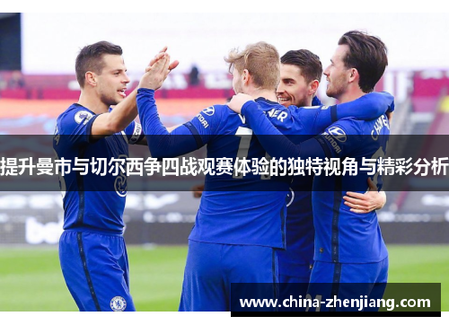 提升曼市与切尔西争四战观赛体验的独特视角与精彩分析