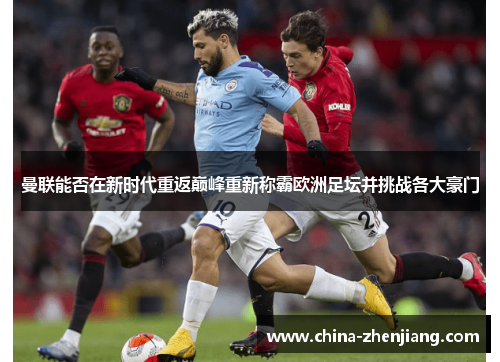 曼联能否在新时代重返巅峰重新称霸欧洲足坛并挑战各大豪门