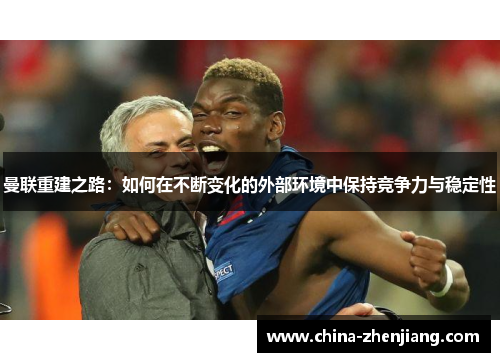 曼联重建之路：如何在不断变化的外部环境中保持竞争力与稳定性