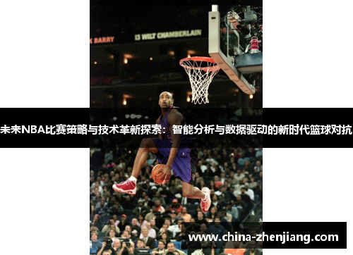 未来NBA比赛策略与技术革新探索：智能分析与数据驱动的新时代篮球对抗