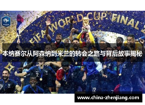 本纳赛尔从阿森纳到米兰的转会之路与背后故事揭秘