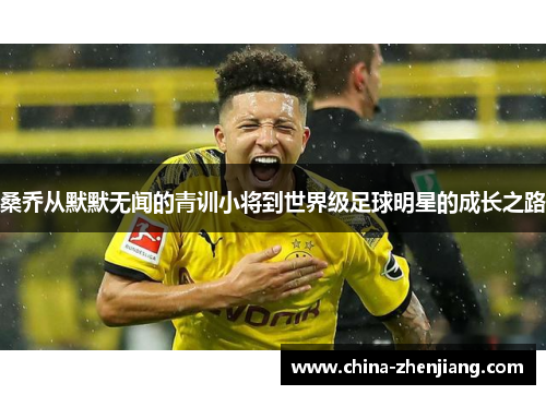 桑乔从默默无闻的青训小将到世界级足球明星的成长之路