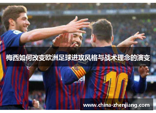 梅西如何改变欧洲足球进攻风格与战术理念的演变